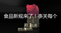食品新规来了
！事关每个人，以后买东西这样看标签