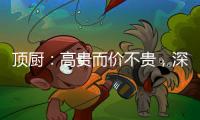 顶厨�：高贵而价不贵，深耕畅销三
、四级城市