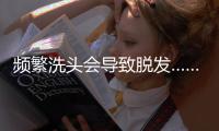 频繁洗头会导致脱发……是真是假？