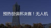 预热世俱杯决赛	！无人机灯光秀在曼哈顿展示切尔西队徽