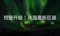 预警升级
！珠海高新区暴雨橙色预警信号发布