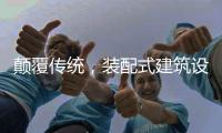 颠覆传统
，装配式建筑设计经历五个阶段