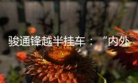骏通锋越半挂车
：“内外兼修”加速致富路！