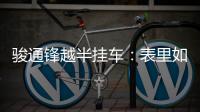 骏通锋越半挂车：表里如一的可靠伙伴
，陪你丈量财富之路
！