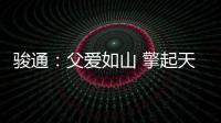 骏通：父爱如山 擎起天地｜小时候你载我走街串巷，现在换我带你看遍山河！