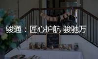 骏通：匠心护航 骏驰万里