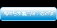 高端热水器品牌
：选对谋略 抢占市场