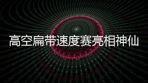 扁带高空项目设速度赛