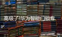 高级了!华为智能门锁专利曝光

，支持面部识别和指纹解锁