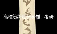 高校纷纷延长学制，考研热会迎来转折吗