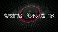 高校扩招，绝不只是“多招几个学生”