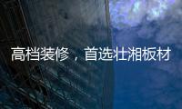 高档装修

，首选壮湘板材