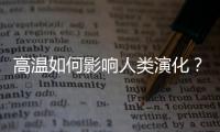 高温如何影响人类演化	？