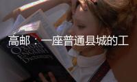 高邮
：一座普通县城的工业逆袭丨县城故事