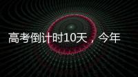 高考倒计时10天

，今年有这些新变化！