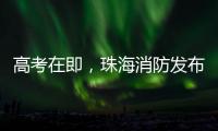 高考在即
，珠海消防发布“平安高考指南”