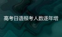 高考日语报考人数逐年增长
，人大代表呼吁完善小语种教育体系