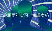高职两年实习“卖课卖药”
，毕业生将学校告上法庭