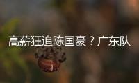 高薪狂追陈国豪？广东队失去补强机会，CBA“新豪门”确认出手！