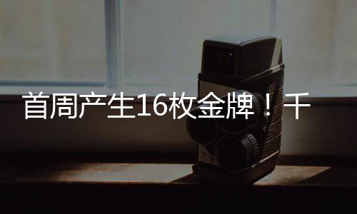 首周开赛首周16枚金牌已产生
