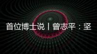 首位博士说丨曾志平
：坚守正确就是意义所在
