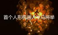 首个人形机器人半马将举行�
，“神秘跑团”正在备赛