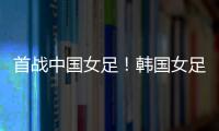 首战中国女足！韩国女足主帅
：东亚杯目标冠军
，必须赢得首场比赛