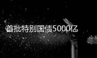 首批特别国债5000亿元将发行
，支持国有大型商业银行补充核心一级资本