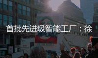 首批先进级智能工厂：徐工21家上榜，领跑行业！
