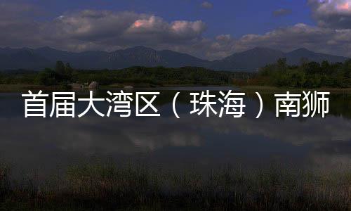 首届狮争大湾大湾据了解