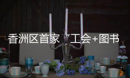 模式进一步拓宽职工借阅渠道