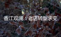 香江观澜
：老店转型求变 香港市场“有得做”