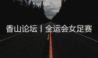 香山论坛丨全运会女足赛�
：全民全运的珠海样本