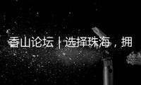 香山论坛｜选择珠海，拥抱无限未来�！