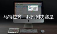 马特拉齐：我预测决赛是巴黎vs弗鲁米嫩塞，这届世俱杯非常精彩