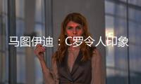 马图伊迪
：C罗令人印象深刻，赛后都2点了他还进行恢复训练