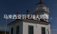 马来西亚羽毛球大师赛	，多名中国选手晋级16强
