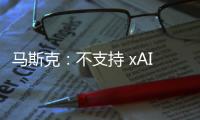 马斯克：不支持 xAI 与特斯拉合并