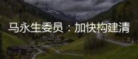 马永生委员
：加快构建清洁低碳安全高效的能源体系