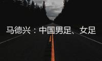 马德兴：中国男足、女足今天下午将同时同场训练