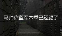 马帅称蓝军本季已经踢了63场比赛，记者反驳：弗鲁米嫩塞70场
