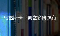 马雷斯卡：凯塞多脚踝有伤；8000万镑奖金	？这不关我的事