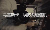 马雷斯卡
：埃苏戈遭遇肌肉问题
，凯塞多比赛中脚踝扭伤