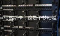 马雷斯卡：这是个梦幻般的赛季
，希望最后一场比赛能夺冠