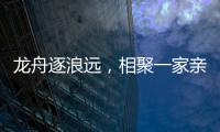 龙舟逐浪远	，相聚一家亲