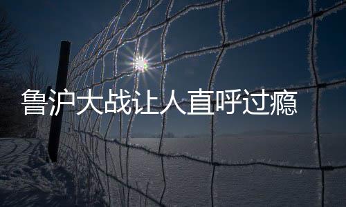 鲁沪录泰山队再度将比分超出