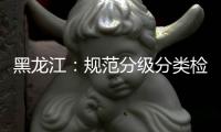 黑龙江
：规范分级分类检测要求 促进返乡人员有序流动