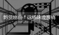 黔货出山	！这场珠遵展销对接会
，签订了3000万元合作协议！