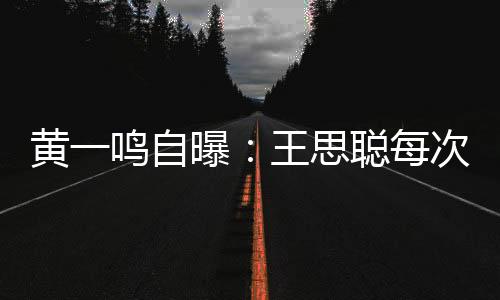 黄鸣也都是自曝再王思聪出的