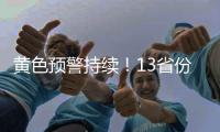黄色预警持续	！13省份有大到暴雨，四川重庆有大暴雨